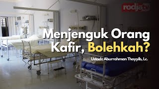 Menjenguk Orang Kafir, Bolehkah? - Ustadz Abdurrahman Thoyyib, Lc.