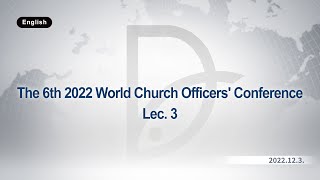 2022.12.03 The 6th 2022 World Church Officers' Conference Lec. 3