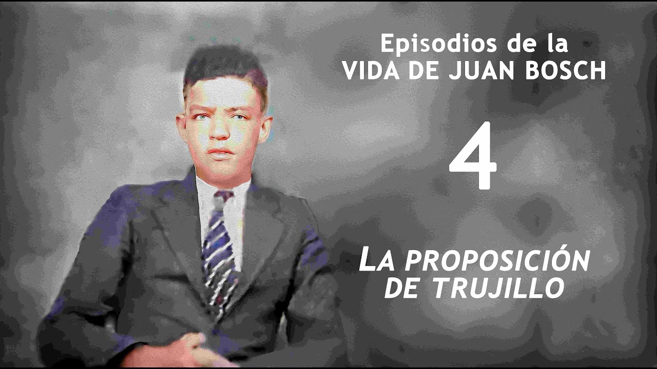 4 - EPISODIOS DE LA VIDA DE JUAN BOSCH. LA PROPOSICIÓN DE TRUJILLO