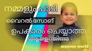 ഉപകാരം ചെയ്യാത്ത# Upakaram cheyyatha #munoos world#viral song#