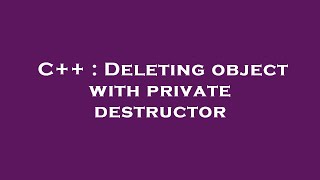 Full C++ : Deleting object with private destructor Guide