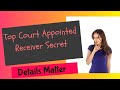 TOP COURT APPOINTED RECEIVER SECRET:  DETAILS MATTER