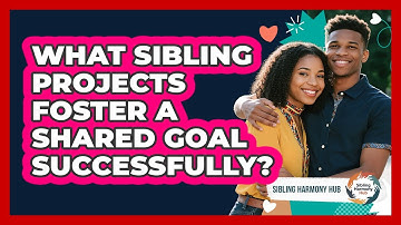 What Sibling Projects Foster A Shared Goal Successfully? - Sibling Harmony Hub