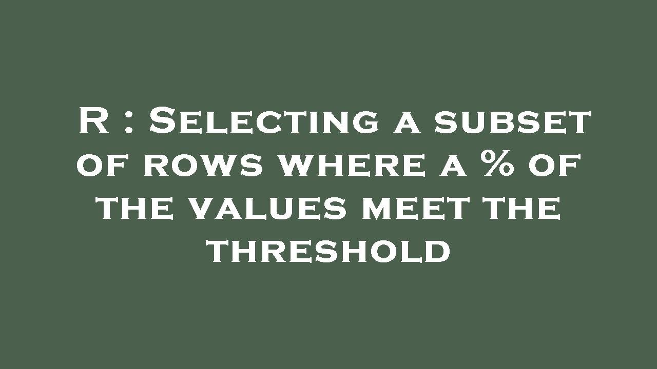 R : Selecting a subset of rows where a % of the values meet the ...
