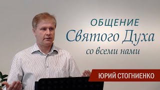 Общение Святого Духа со всеми нами | Проповедь Юрия Стогниенко