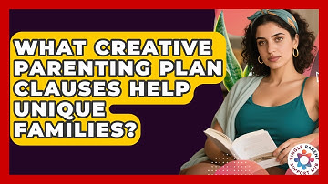 What Creative Parenting Plan Clauses Help Unique Families? - Single Parent Support Hub