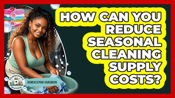 How Can You Reduce Seasonal Cleaning Supply Costs? - Homekeeping Handbook