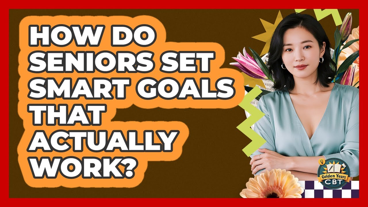 How Do Seniors Set SMART Goals That Actually Work? - Golden Years CBT