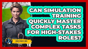 Can Simulation Training Quickly Master Complex Tasks For High-stakes Roles? - High Stakes Jobs