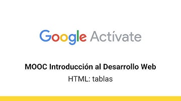 MOOC Introducción al Desarrollo Web, parte 1 - 4.5 HTML: tablas - Google Actívate