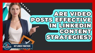 Are Video Posts Effective in LinkedIn Content Strategies? | Get Linked Together News