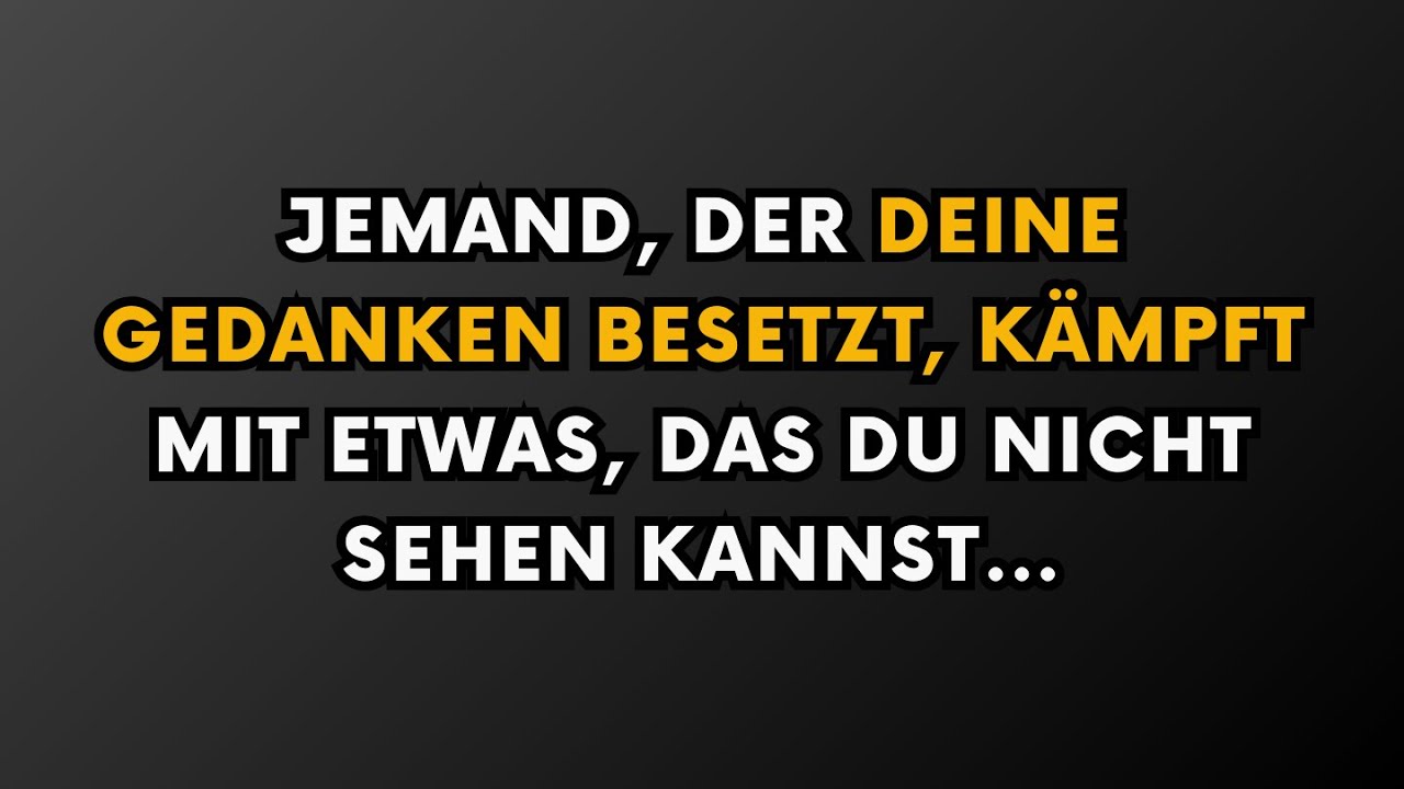 Jemand, der deine Gedanken beschäftigt, kämpft mit etwas, das du nicht sehen kannst