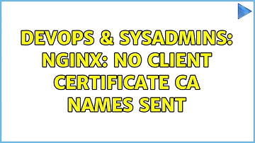 DevOps & SysAdmins: nginx: No client certificate CA names sent