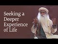 Seeking a deeper experience of life  sadhguru