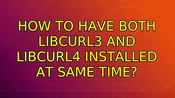How to have both libcurl3 and libcurl4 installed at same time? (2 Solutions!!)