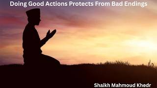Doing Good Actions Protects From Bad Endings By Shaikh Mahmoud Khedr