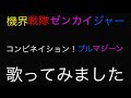 機界戦隊ゼンカイジャー コンビネイション!ブルマジーン 歌ってみました