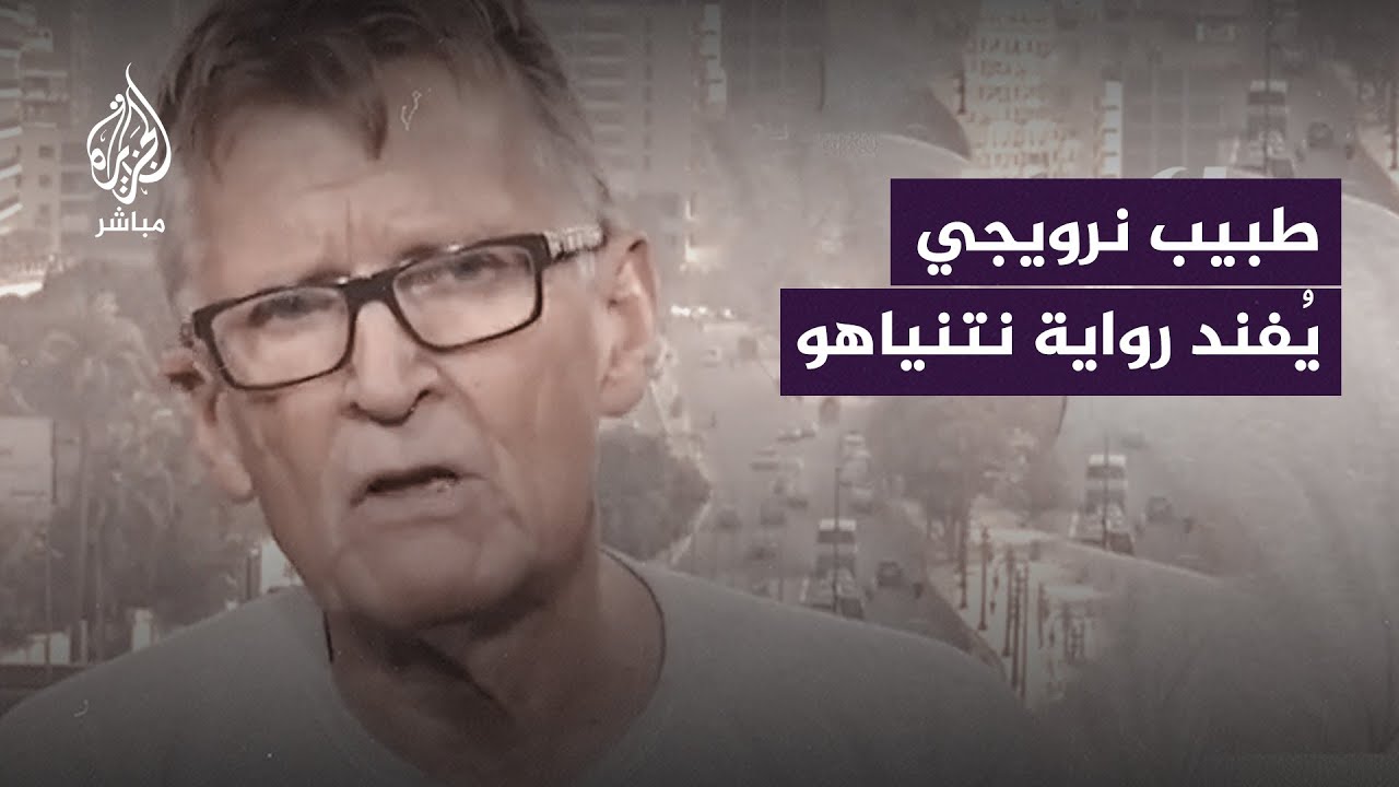طبيب نرويجي يعمل في مستشفى الشفاء بغزة يطالب نتنياهو بتقديم ما يثبت روايته