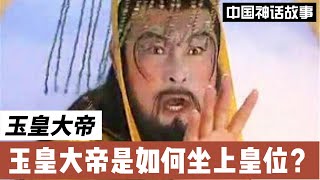 玉皇大帝的由来--玉皇大帝是如何坐上皇位的？（中国神话故事）