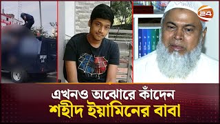 রক্তাক্ত জুলাইয়ের শহীদ ইয়ামিন: বাবার হৃদয়ে রোজ রক্তক্ষরণ | Yamin | Savar | July Revolution