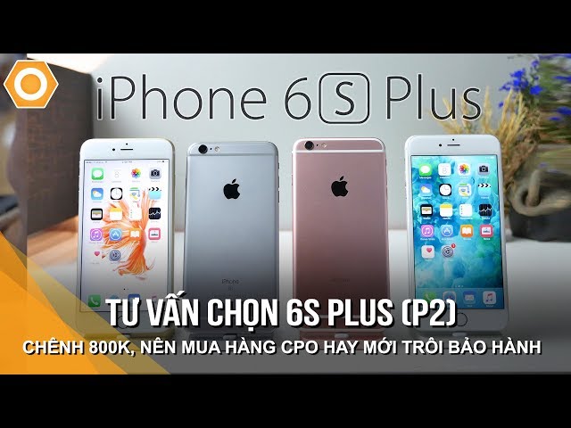 Tư vấn chọn 6s Plus (P2): Chênh 800K, Nên mua hàng CPO hay Mới Trôi Bảo hành