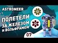 ПОЛЕТЕЛИ ЗА ЖЕЛЕЗОМ И ВОЛЬФРАМОМ! - #7 ASTRONEER ПРОХОЖДЕНИЕ