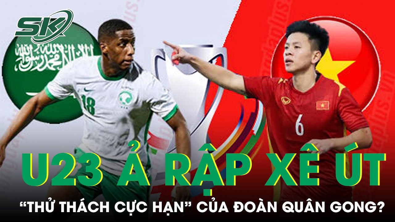 Trận Tứ Kết U23 Châu Á: U23 Ả Rập Xê Út Là “Thử Thách Cực Hạn” Của Thầy Trò HLV Gong?  | SKĐS