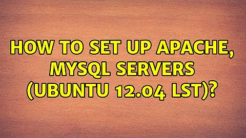 Ubuntu: How to set up Apache, MySQL Servers (Ubuntu 12.04 LST)?