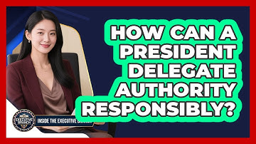 How Can A President Delegate Authority Responsibly? - Inside the Executive Branch