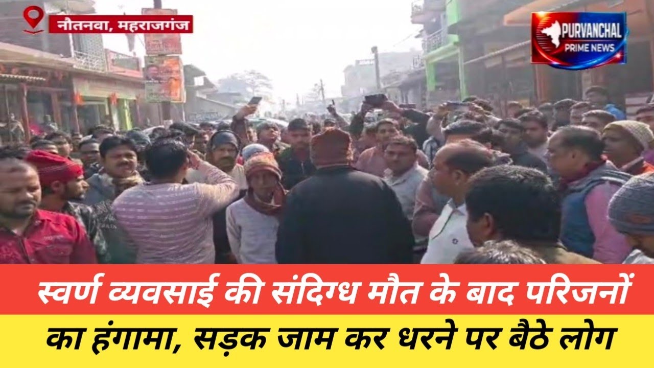 महराजगंज : स्वर्ण व्यवसाई की संदिग्ध मौ*त के बाद परिजनों का हंगामा, सड़़क जाम कर धरने पर बैठे लोग...