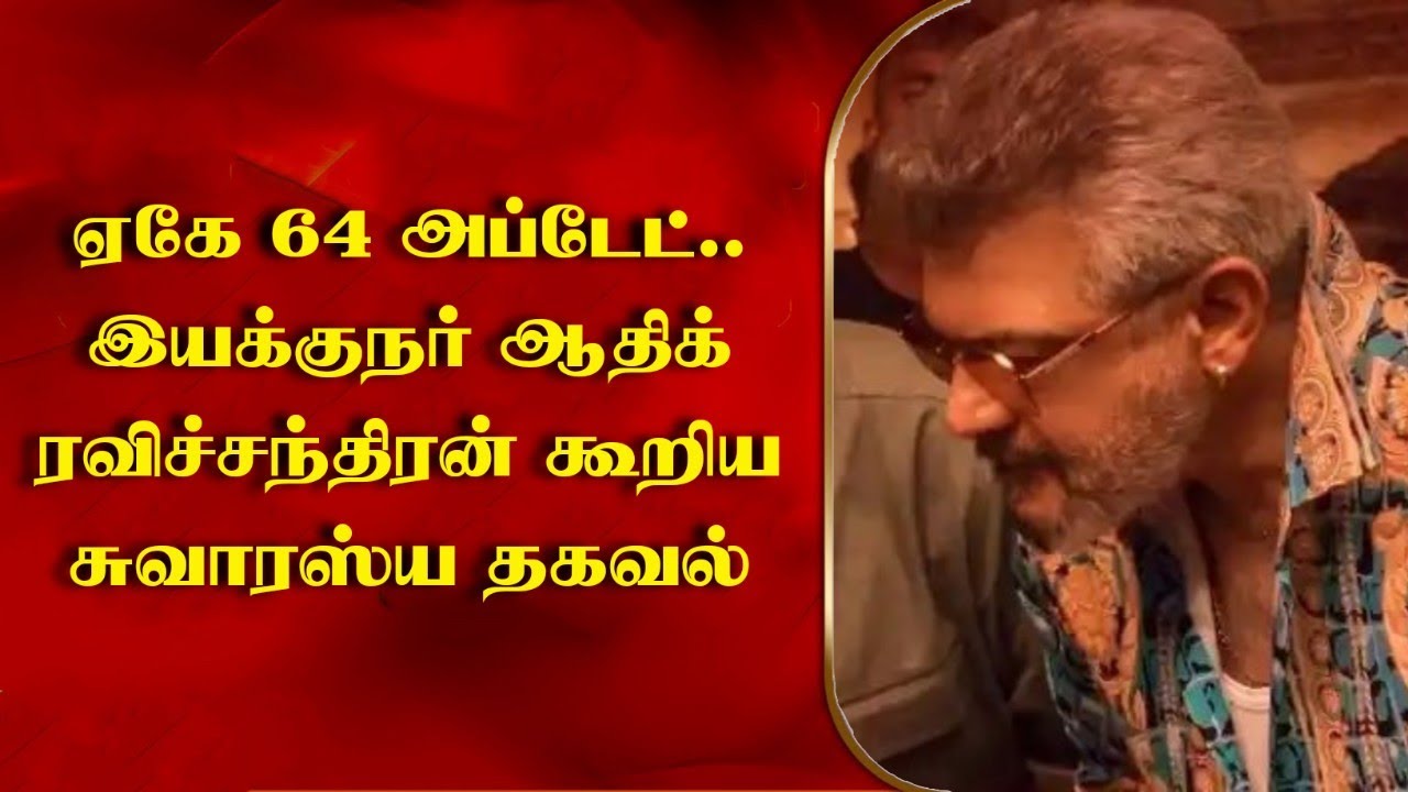 ஏகே 64 அப்டேட்.. இயக்குநர் ஆதிக் ரவிச்சந்திரன் கூறிய சுவாரஸ்ய தகவல் ak64 ajith