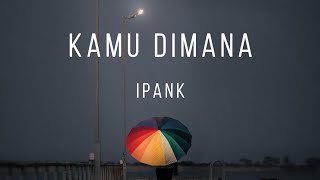 Kamu Dimana - Ipank (Lirik)