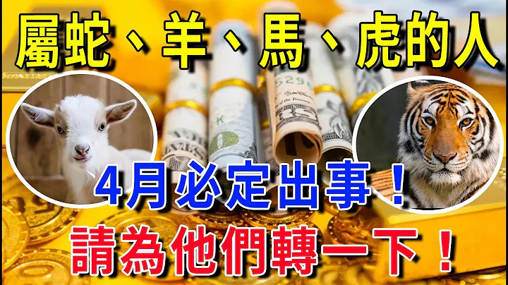 屬蛇、羊、馬、虎的人，4月必定出事！60年難遇一次！不請自來，積德積福，萬事順心如意發大財！挺直腰杆子的四大生肖 |花好月圓#生肖 #風水 #運勢 #財運 - 天天要聞