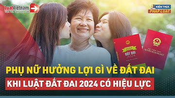 Phụ Nữ Hưởng Lợi Gì Về Đất Đai Khi Luật Mới Có Hiệu Lực Từ 01/01/2025? | LuatVietnam
