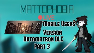 Mattophobia Live - Fallout 4 - Robots - Automatron - 27th March 2016 - Mobile Users Version - Part 3