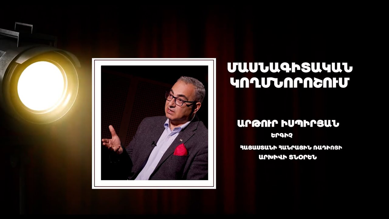 «ՄԱՍՆԱԳԻՏԱԿԱՆ ԿՈՂՄՆՈՐՈՇՈՒՄ» ԵՐԳԻՉ, ՀԱՅԱՍՏԱՆԻ ՀԱՆՐԱՅԻՆ ՌԱԴԻՈՅԻ ԱՐԽԻՎԻ ՏՆՕՐԵՆ ԱՐԹՈՒՐ ԻՍՊԻՐՅԱՆ