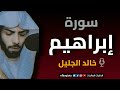 سورة إبراهيم خالد الجليل Khalid Al Jaleel Surah Ibrahim Recitation 