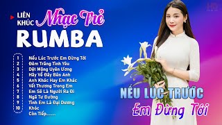 Album Nhạc Trẻ Rumba Mới Nhất - NẾU LÚC TRƯỚC EM ĐỪNG TỚI - Rumba Nhạc Trẻ 8x9x Chọn Lọc Hot Tiktok