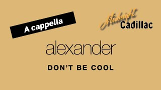 ALEXANDER Don&#39;t Be Cool (A cappella)