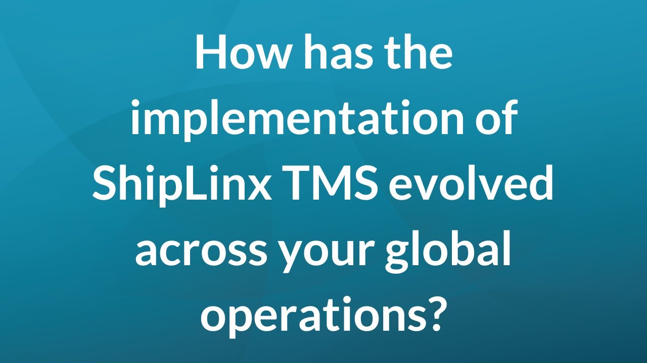 How has the implementation of ShipLinx TMS evolved across your global operations?