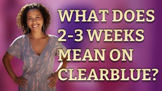 What does 2-3 weeks mean on Clearblue?