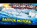 СПАСАЕМ ЛОДКУ, ЗАПУСК МОТОРА. ЧТО ИЗ ЭТОГО ВЫШЛО ?!?!