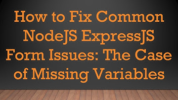 How to Fix Common NodeJS ExpressJS Form Issues: The Case of Missing Variables