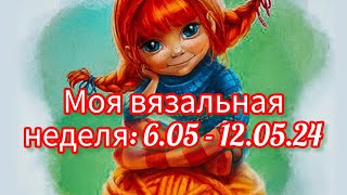 Вязание. МОЯ ВЯЗАЛЬНАЯ НЕДЕЛЯ: 6.05 - 12.05.24. Новые процессы и готовая работа.