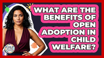 What Are The Benefits Of Open Adoption In Child Welfare? - Child Welfare Network