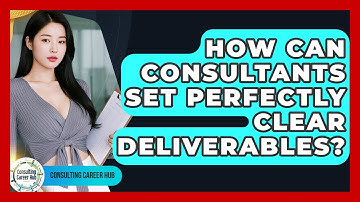 How Can Consultants Set Perfectly Clear Deliverables? - Consulting Career Hub