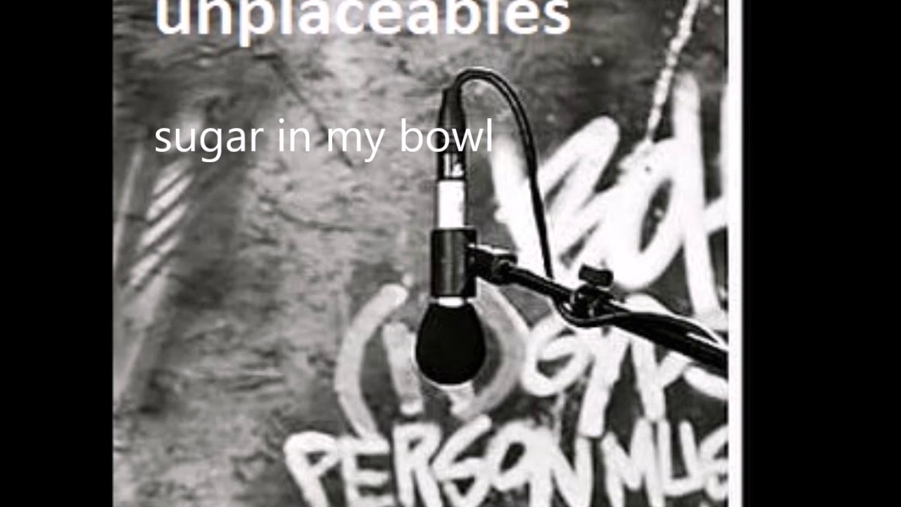 Unplaceables - Sugar in my bowl