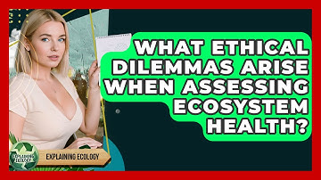 What Ethical Dilemmas Arise When Assessing Ecosystem Health? - Explaining Ecology