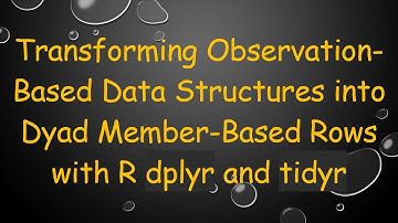 Transforming Observation-Based Data Structures into Dyad Member-Based Rows with R dplyr and tidyr