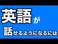 英語が話せるようなるためには？